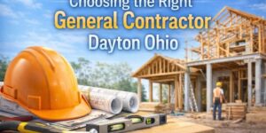 Choosing the Right General Contractor Dayton Ohio